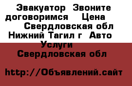 Эвакуатор. Звоните договоримся. › Цена ­ 1 500 - Свердловская обл., Нижний Тагил г. Авто » Услуги   . Свердловская обл.